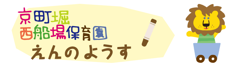 子どもさんの成長をママさんパパさん保育士さんみんなであたたか～い笑顔で包んで見守ってあげたい　京町堀西船場保育園　〒550-0003　大阪府大阪市西区京町堀１丁目１８－１９　TEL０６－６４４８－６３７０　FAX０６－６４４８－６３７１